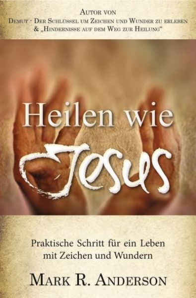 Heilen wie Jesus: Praktische Schritte für ein Leben mit Zeichen und Wundern - GrainPress Verlag