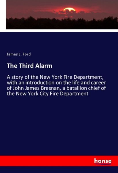 The Third Alarm: A story of the New York Fire Department, with an introduction on the life and caree - Hansebooks
