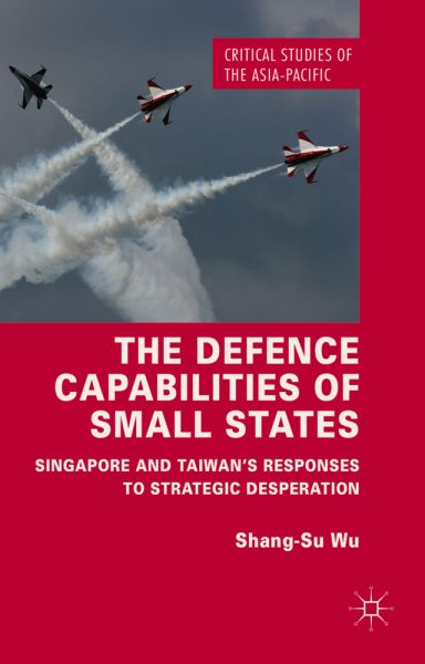 The Defence Capabilities of Small States: Singapore and Taiwan's Responses to Strategic Desperation - Springer Palgrave...