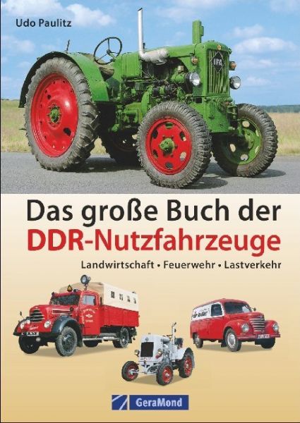 Das große Buch der DDR-Nutzfahrzeuge: Landwirtschaft - Feuerwehr - Lastverkehr - GeraMond