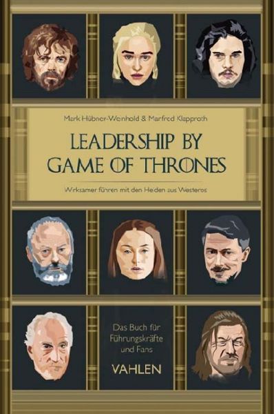 Leadership by Game of Thrones: Wirksamer führen mit den Helden von Westeros. Das Buch für Führungskr - Vahlen