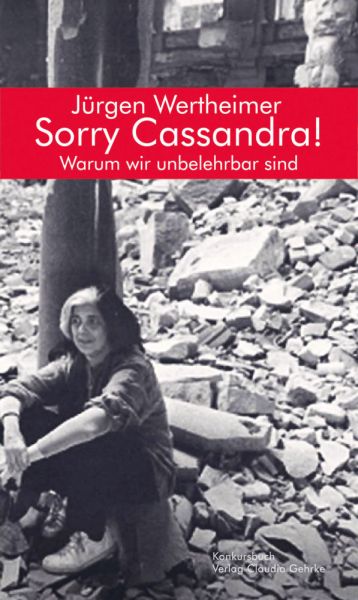 Sorry Cassandra! Warum wir unbelehrbar sind: Essay - Konkursbuch