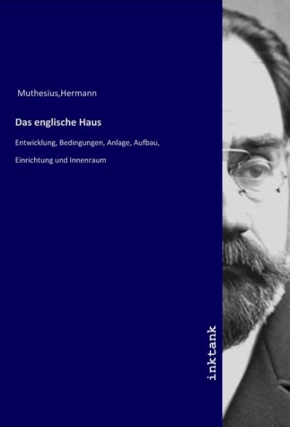 Das englische Haus: Entwicklung, Bedingungen, Anlage, Aufbau, Einrichtung und Innenraum - Inktank-Publishing