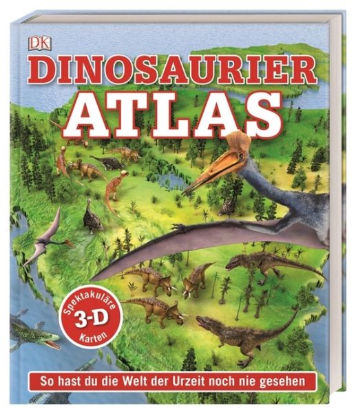 Dinosaurier-Atlas: So hast du die Welt der Urzeit noch nie gesehen. Spektakuläre 3-D-Karten - Dorling Kindersley