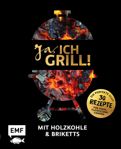 Ja, ich grill! - Mit Holzkohle und Briketts: Die perfekte Glut: 30 Rezepte für Fisch, Fleisch und Ge - EMF Edition Micha...